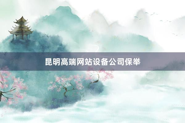 昆明高端网站设备公司保举