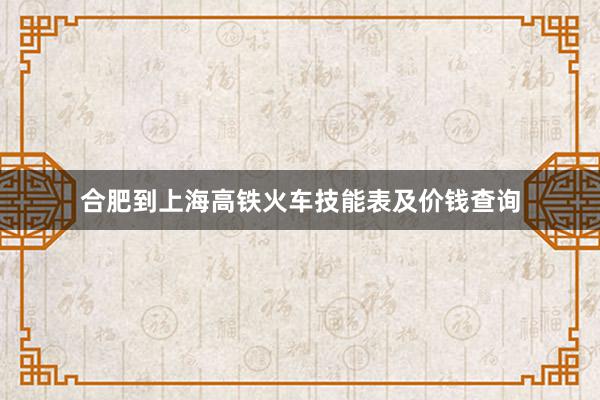 合肥到上海高铁火车技能表及价钱查询